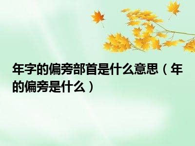 年字的偏旁部首是什么意思（年的偏旁是什么）