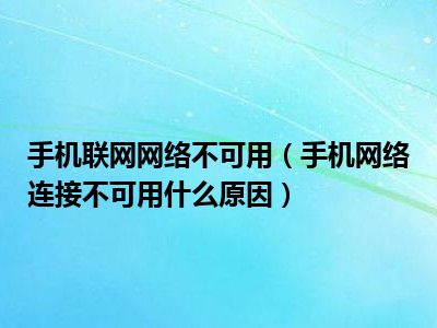 手机联网网络不可用（手机网络连接不可用什么原因）