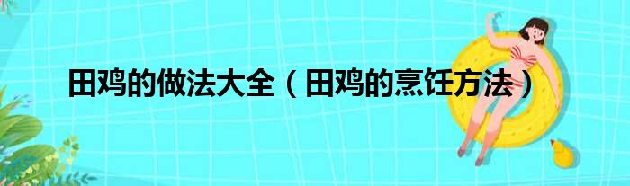 田鸡的做法大全（田鸡的烹饪方法）