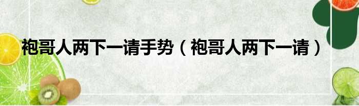 袍哥人两下一请手势（袍哥人两下一请）