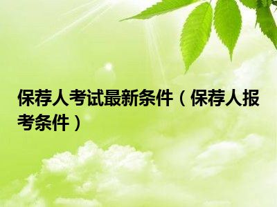 保荐人考试最新条件（保荐人报考条件）