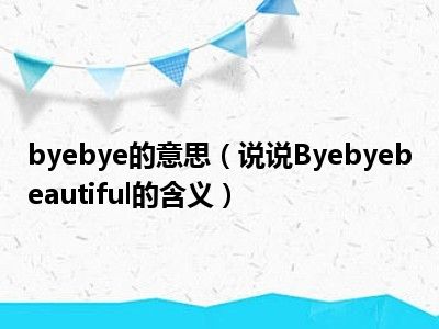 byebye的意思（说说Byebyebeautiful的含义）