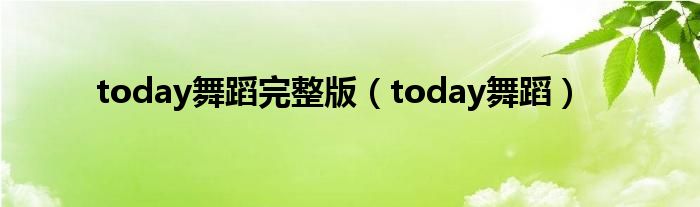  today舞蹈完整版（today舞蹈）