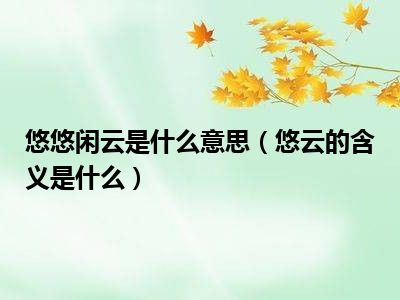 悠悠闲云是什么意思（悠云的含义是什么）