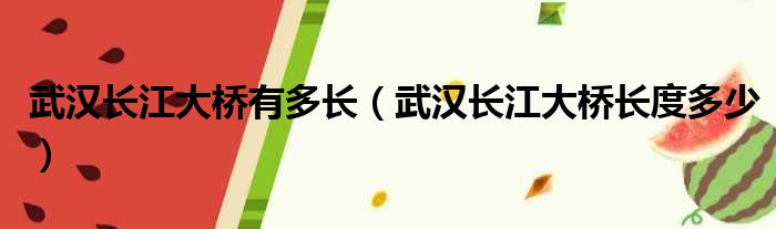 武汉长江大桥有多长（武汉长江大桥长度多少）