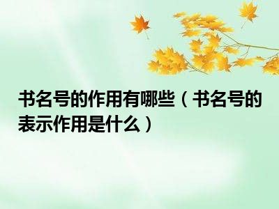 书名号的作用有哪些（书名号的表示作用是什么）