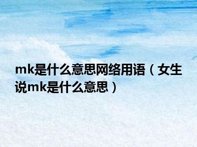 mk是什么意思网络用语（女生说mk是什么意思）