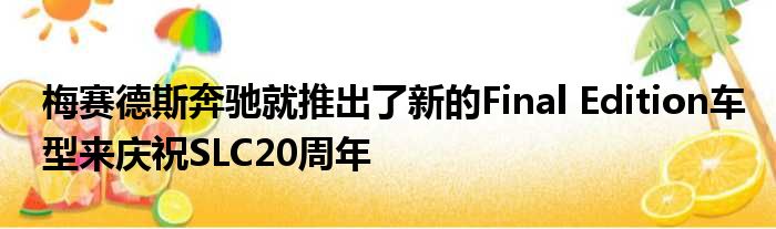 梅赛德斯奔驰就推出了新的Final Edition车型来庆祝SLC20周年