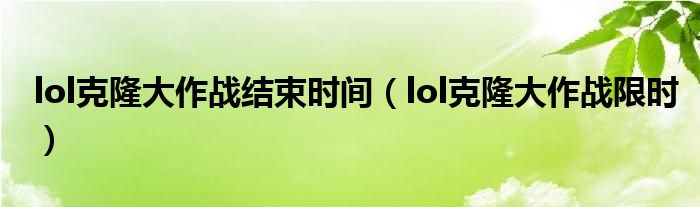  lol克隆大作战结束时间（lol克隆大作战限时）