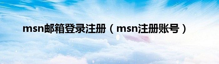  msn邮箱登录注册（msn注册账号）