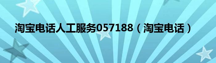  淘宝电话人工服务057188（淘宝电话）