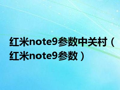 红米note9参数中关村（红米note9参数）