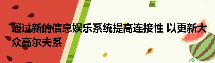 通过新的信息娱乐系统提高连接性 以更新大众高尔夫系