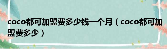 coco都可加盟费多少钱一个月（coco都可加盟费多少）