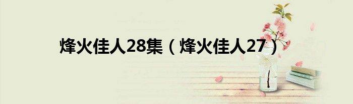  烽火佳人28集（烽火佳人27）