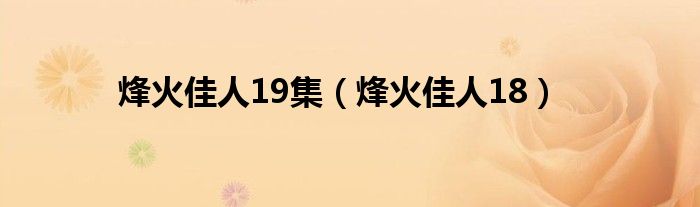  烽火佳人19集（烽火佳人18）