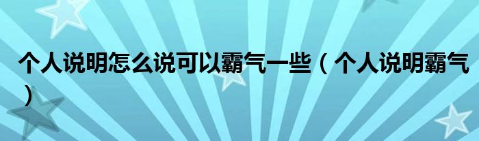  个人说明怎么说可以霸气一些（个人说明霸气）