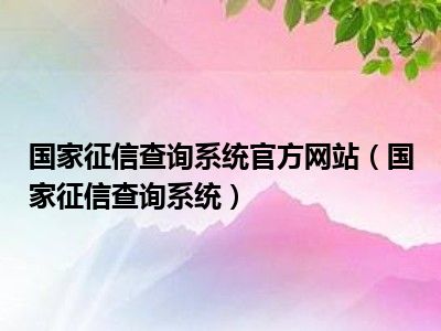 国家征信查询系统官方网站（国家征信查询系统）