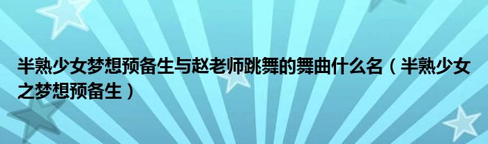  半熟少女梦想预备生与赵老师跳舞的舞曲什么名（半熟少女之梦想预备生）