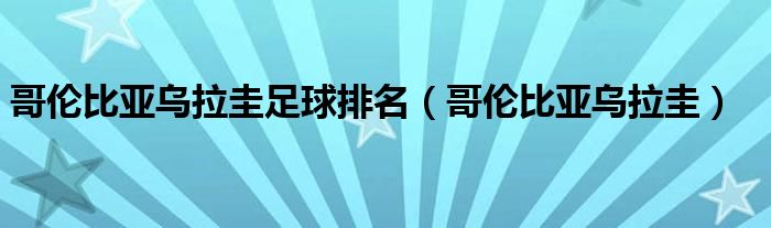  哥伦比亚乌拉圭足球排名（哥伦比亚乌拉圭）