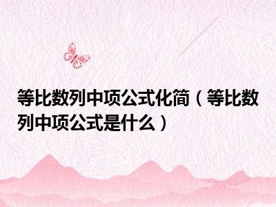 等比数列中项公式化简（等比数列中项公式是什么）