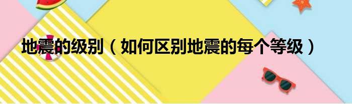 地震的级别（如何区别地震的每个等级）