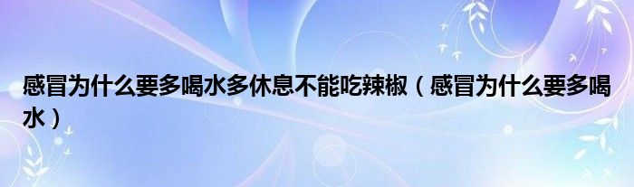  感冒为什么要多喝水多休息不能吃辣椒（感冒为什么要多喝水）