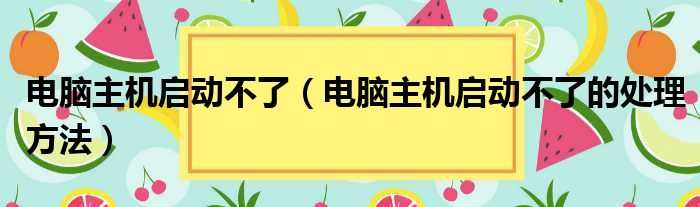 电脑主机启动不了（电脑主机启动不了的处理方法）