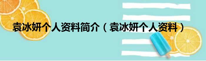 袁冰妍个人资料简介（袁冰妍个人资料）