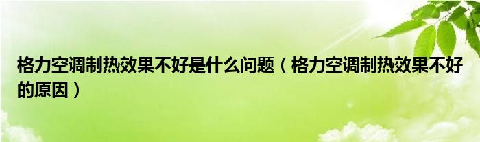  格力空调制热效果不好是什么问题（格力空调制热效果不好的原因）