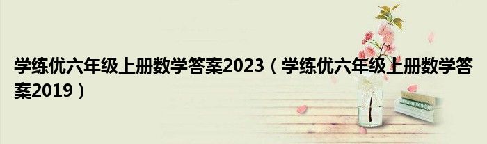  学练优六年级上册数学答案2023（学练优六年级上册数学答案2019）