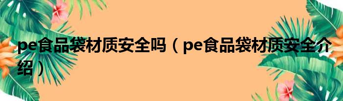 pe食品袋材质安全吗（pe食品袋材质安全介绍）