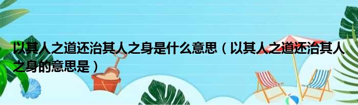 以其人之道还治其人之身是什么意思（以其人之道还治其人之身的意思是）