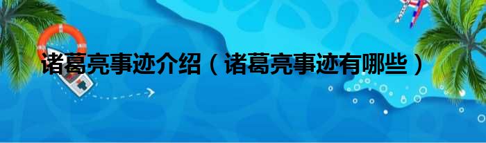 诸葛亮事迹介绍（诸葛亮事迹有哪些）