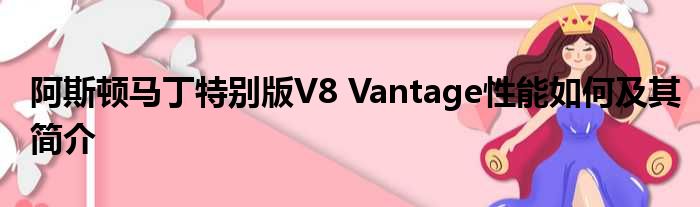 阿斯顿马丁特别版V8 Vantage性能如何及其简介