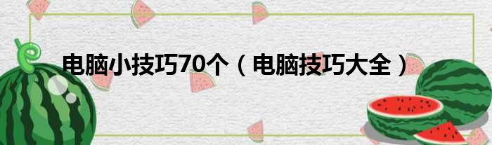 电脑小技巧70个（电脑技巧大全）