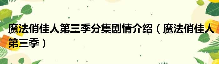 魔法俏佳人第三季分集剧情介绍（魔法俏佳人第三季）