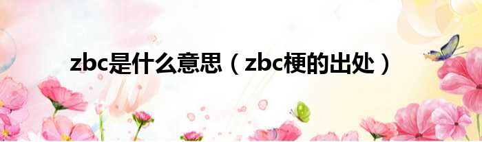 zbc是什么意思（zbc梗的出处）