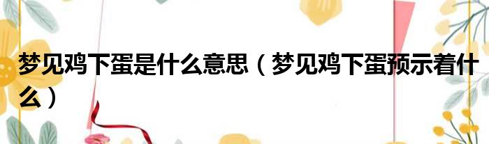 梦见鸡下蛋是什么意思（梦见鸡下蛋预示着什么）