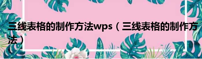 三线表格的制作方法wps（三线表格的制作方法）