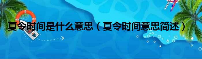 夏令时间是什么意思（夏令时间意思简述）