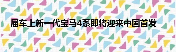 届车上新一代宝马4系即将迎来中国首发