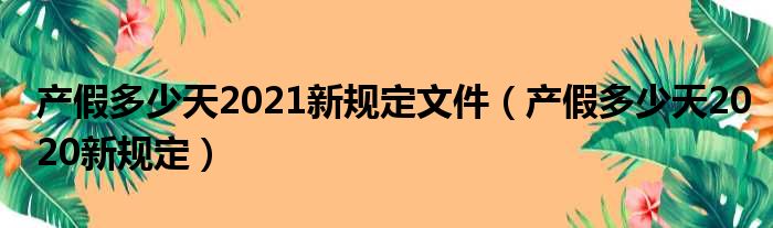 产假多少天2021新规定文件（产假多少天2020新规定）