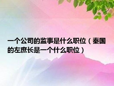 一个公司的监事是什么职位（秦国的左庶长是一个什么职位）