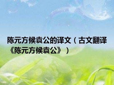 陈元方候袁公的译文（古文翻译《陈元方候袁公》）