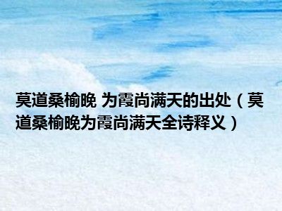 莫道桑榆晚 为霞尚满天的出处（莫道桑榆晚为霞尚满天全诗释义）