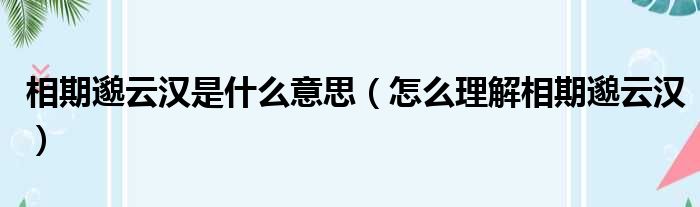 相期邈云汉是什么意思（怎么理解相期邈云汉）