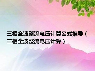 三相全波整流电压计算公式推导（三相全波整流电压计算）