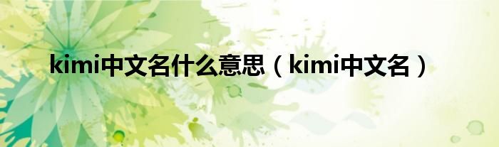  kimi中文名什么意思（kimi中文名）