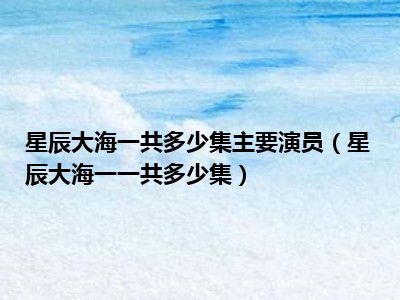 星辰大海一共多少集主要演员（星辰大海一一共多少集）